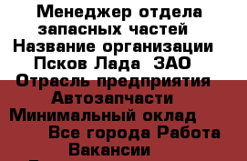 Менеджер отдела запасных частей › Название организации ­ Псков-Лада, ЗАО › Отрасль предприятия ­ Автозапчасти › Минимальный оклад ­ 20 000 - Все города Работа » Вакансии   . Башкортостан респ.,Баймакский р-н